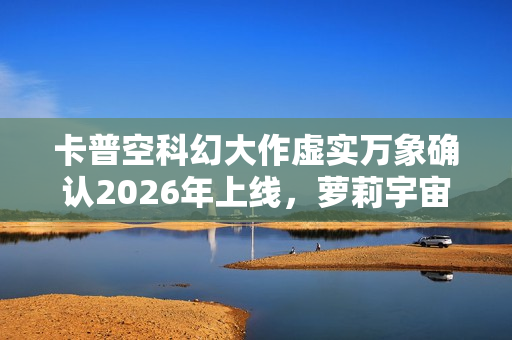 卡普空科幻大作虚实万象确认2026年上线，萝莉宇宙震撼来袭！