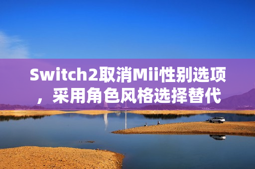 Switch2取消Mii性别选项，采用角色风格选择替代