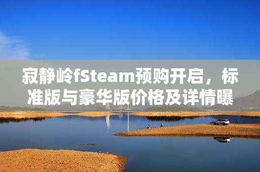 寂静岭fSteam预购开启，标准版与豪华版价格及详情曝光