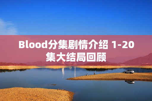 Blood分集剧情介绍 1-20集大结局回顾