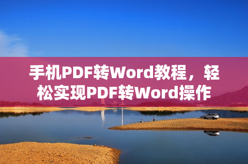 手机PDF转Word教程，轻松实现PDF转Word操作