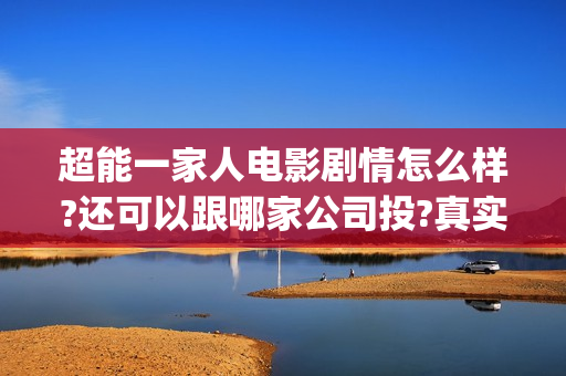 超能一家人电影剧情怎么样?还可以跟哪家公司投?真实可靠(超能一家人电影剧情介绍)