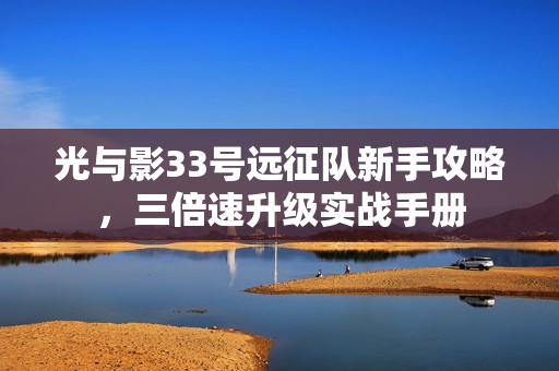 光与影33号远征队新手攻略，三倍速升级实战手册