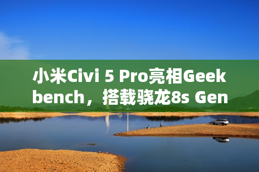 小米Civi 5 Pro亮相Geekbench，搭载骁龙8s Gen 4新处理器亮相！