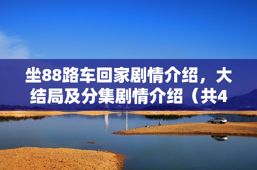 坐88路车回家剧情介绍,大结局及分集剧情介绍(共40集) 坐88路车回家剧情介绍,大结局及分集剧情介绍(共40集)