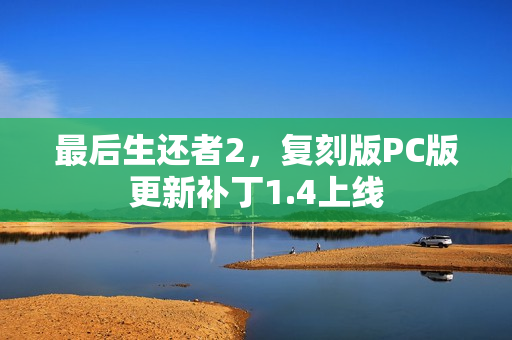 最后生还者2，复刻版PC版更新补丁1.4上线