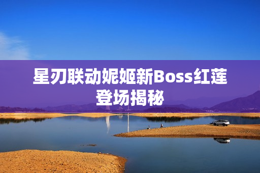 星刃联动妮姬新Boss红莲登场揭秘