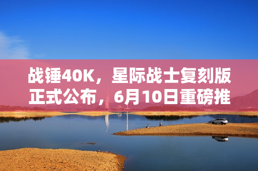 战锤40K,星际战士复刻版正式公布,6月10日重磅推出 战锤40K,星际战士复刻版正式公布,6月10日重磅推出