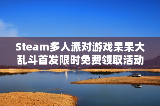 Steam多人派对游戏呆呆大乱斗首发限时免费领取活动开启