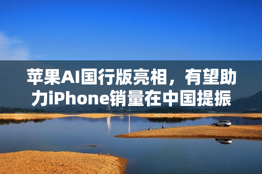 苹果AI国行版亮相，有望助力iPhone销量在中国提振