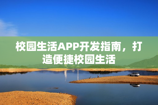 校园生活APP开发指南，打造便捷校园生活