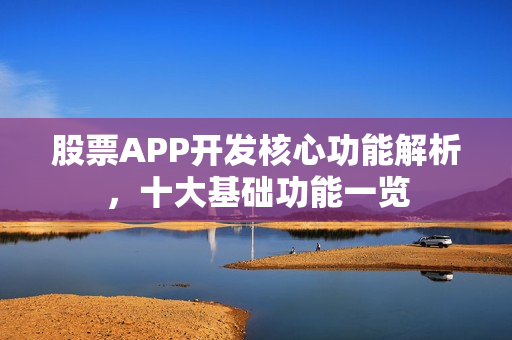 股票APP开发核心功能解析，十大基础功能一览