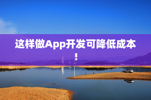 这样做App开发可降低成本!