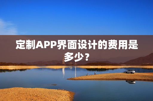 定制APP界面设计的费用是多少？