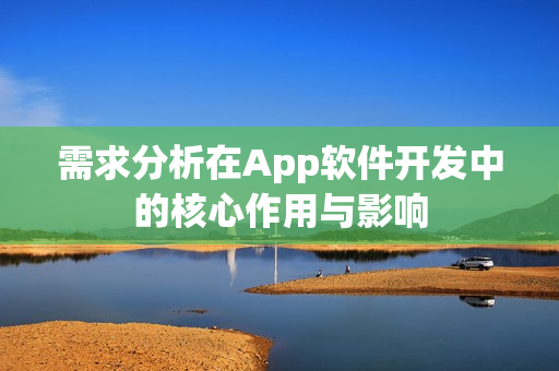 需求分析在App软件开发中的核心作用与影响