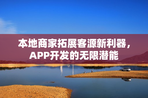 本地商家拓展客源新利器，APP开发的无限潜能