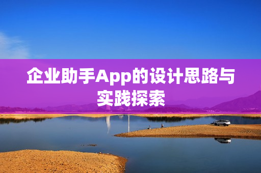 企业助手App的设计思路与实践探索