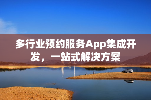 多行业预约服务App集成开发，一站式解决方案