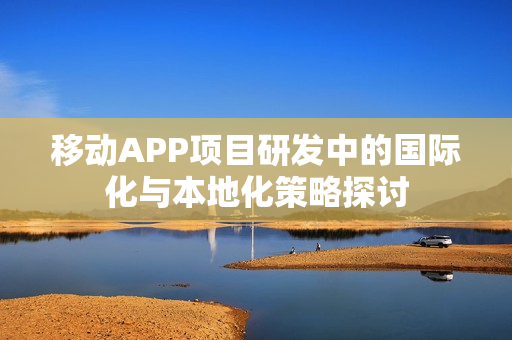 移动APP项目研发中的国际化与本地化策略探讨