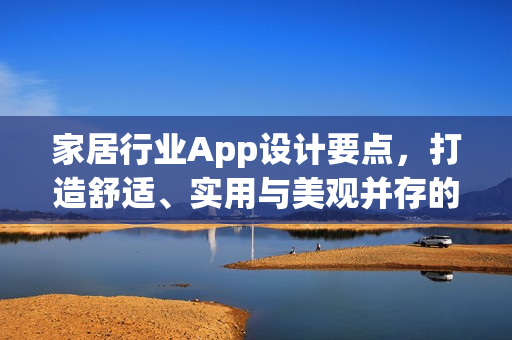 家居行业App设计要点，打造舒适、实用与美观并存的界面体验