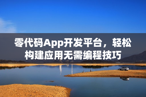 零代码App开发平台，轻松构建应用无需编程技巧