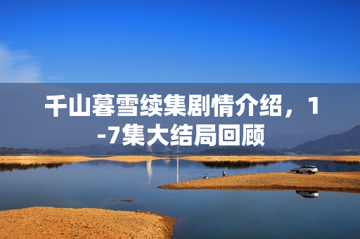 千山暮雪续集剧情介绍，1-7集大结局回顾