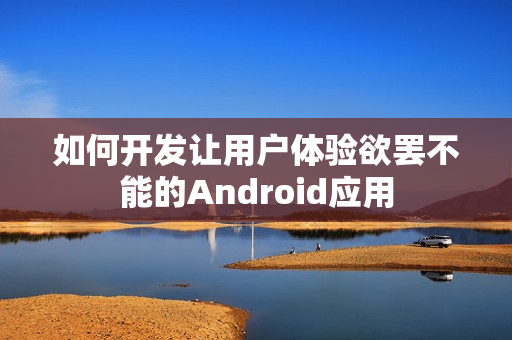 如何开发让用户体验欲罢不能的Android应用