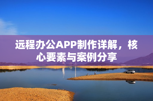远程办公APP制作详解，核心要素与案例分享