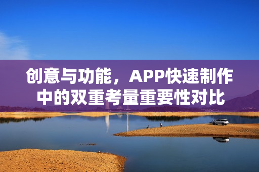 创意与功能,APP快速制作中的双重考量重要性对比 创意与功能,APP快速制作中的双重考量重要性对比