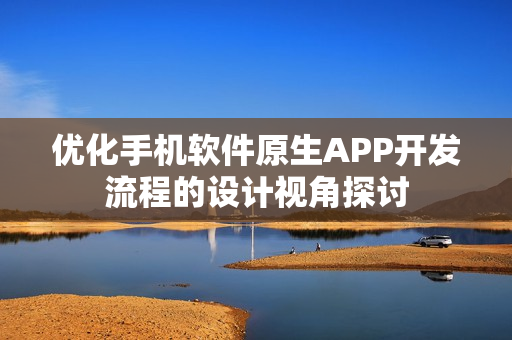 优化手机软件原生APP开发流程的设计视角探讨