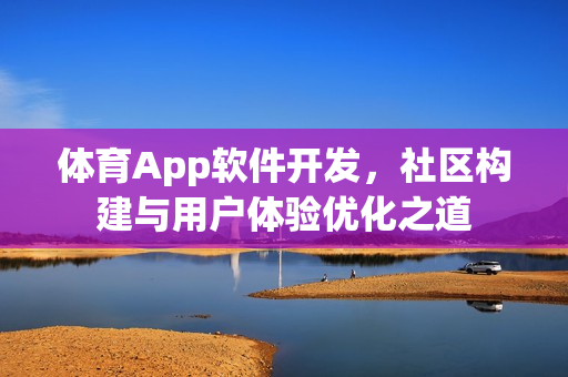 体育App软件开发,社区构建与用户体验优化之道 体育App软件开发,社区构建与用户体验优化之道