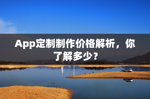 App定制制作价格解析，你了解多少？