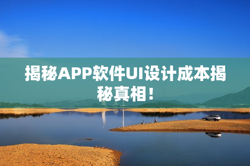 揭秘APP软件UI设计成本揭秘真相！