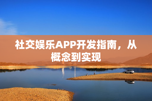 社交娱乐APP开发指南，从概念到实现