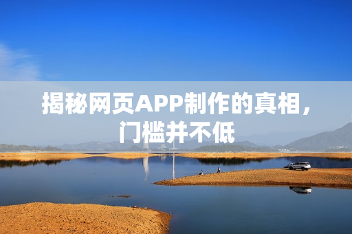 揭秘网页APP制作的真相，门槛并不低