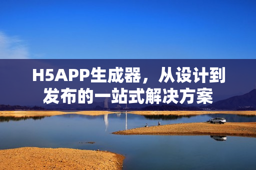 H5APP生成器，从设计到发布的一站式解决方案