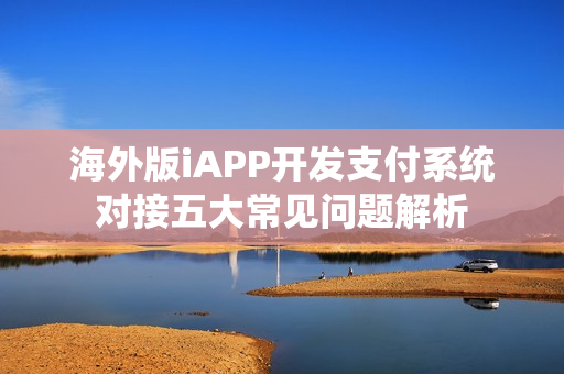 海外版iAPP开发支付系统对接五大常见问题解析