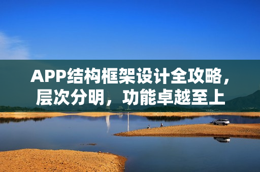 APP结构框架设计全攻略，层次分明，功能卓越至上