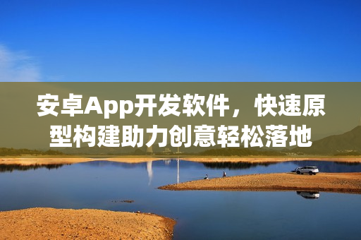 安卓App开发软件，快速原型构建助力创意轻松落地