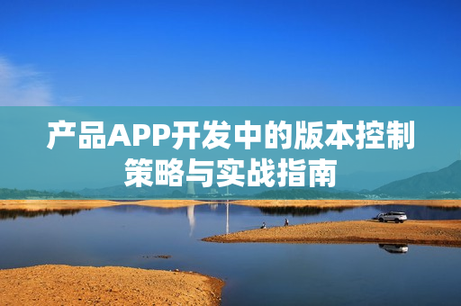 产品APP开发中的版本控制策略与实战指南