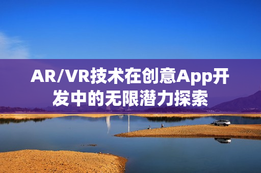 AR/VR技术在创意App开发中的无限潜力探索