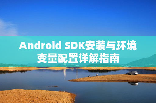 Android SDK安装与环境变量配置详解指南 Android SDK安装与环境变量配置详解指南