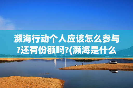濒海行动个人应该怎么参与?还有份额吗?(濒海是什么意思)