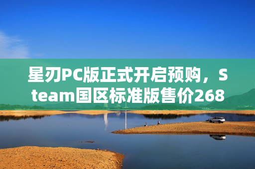 星刃PC版正式开启预购，Steam国区标准版售价268元