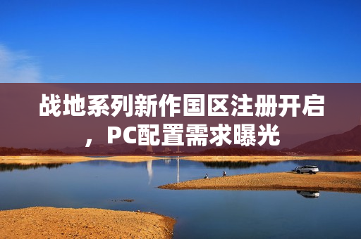 战地系列新作国区注册开启，PC配置需求曝光