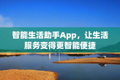智能生活助手App，让生活服务变得更智能便捷