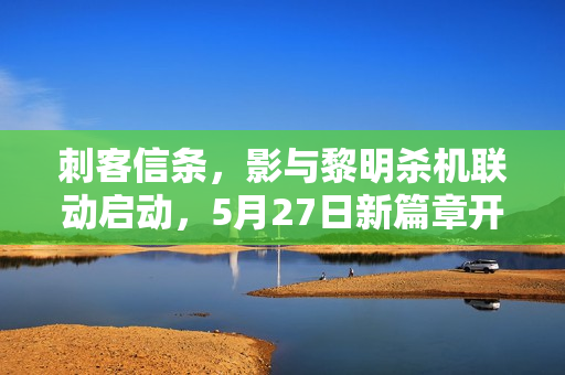 刺客信条，影与黎明杀机联动启动，5月27日新篇章开启