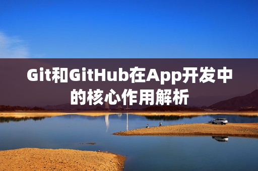Git和GitHub在App开发中的核心作用解析