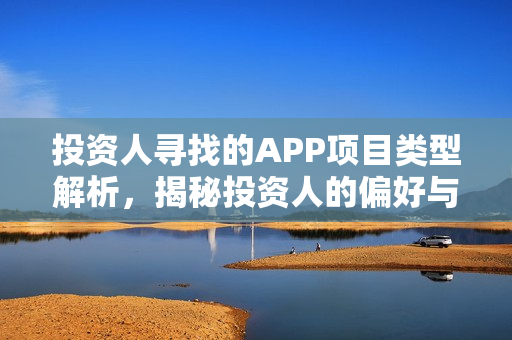 投资人寻找的APP项目类型解析，揭秘投资人的偏好与关注点