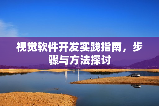 视觉软件开发实践指南，步骤与方法探讨